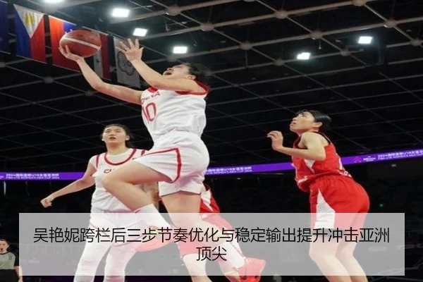 吴艳妮跨栏后三步节奏优化与稳定输出提升冲击亚洲顶尖