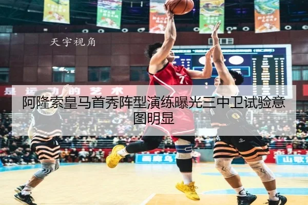 阿隆索皇马首秀阵型演练曝光三中卫试验意图明显
